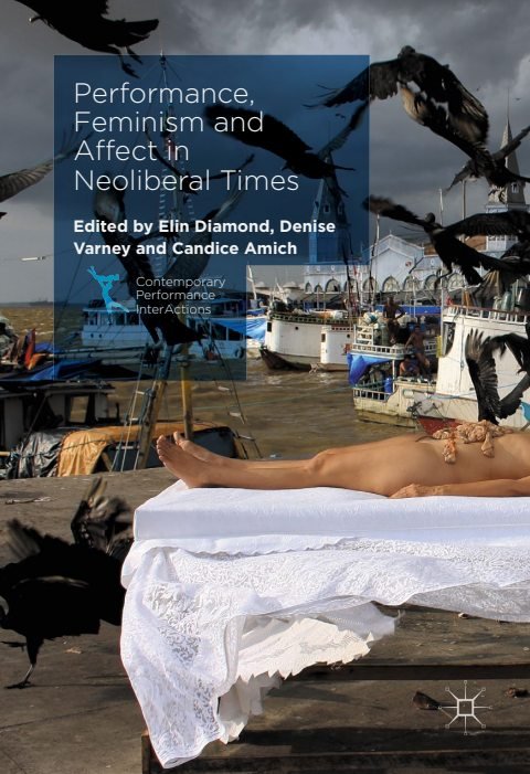 Cover of (Contemporary Performance InterActions) Elin Diamond, Denise Varney, Candice Amich (eds.)-Performance, Feminism and Affect in Neoliberal Times-Palgrave Macmillan UK