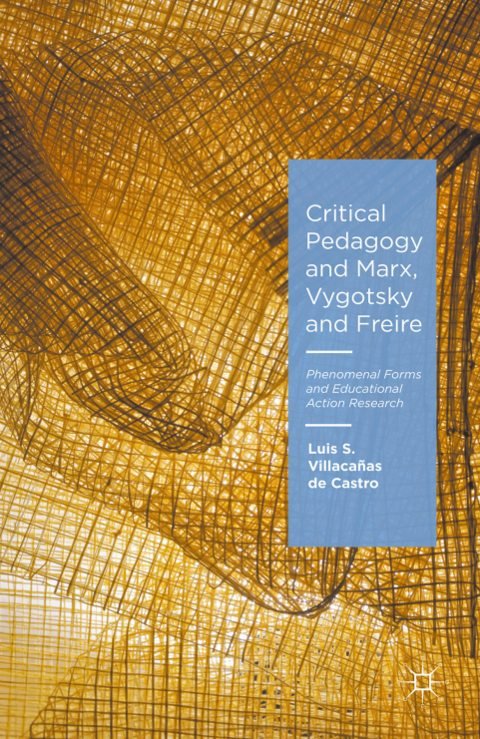Cover of Luis S. Villacañas de Castro-Critical Pedagogy and Marx, Vygotsky and Freire Phenomenal Forms and Educational Action Research-Palgrave Macmillan