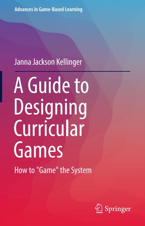 Cover of (Advances in Game-Based Learning) Janna Jackson Kellinger (auth.)-A Guide to Designing Curricular Games How to &quot Game&quot the System-Springer International Publishing