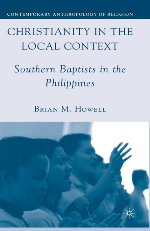 Cover of (Contemporary Anthropology of Religion) Brian M. Howell (auth.)-Christianity in the Local Context Southern Baptists in the Philippines-Palgrave Macmillan US
