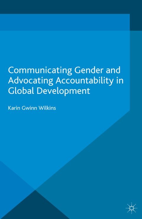 Cover of (Palgrave Studies in Communication for Social Change) Karin Gwinn Wilkins (auth.)-Communicating Gender and Advocating Accountability in Global Development-Palgrave Macmillan UK