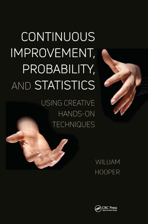 Cover of (Continuous Improvement Series) HOOPER, WILLIAM-Continuous Improvement, Probability, and Statistics Using Creative Hands-On Techniques-CRC Press